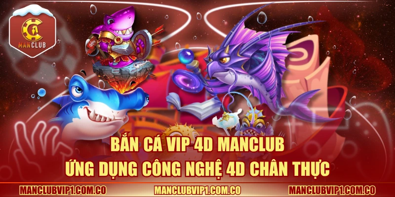 Bắn cá VIP 4D Manclub ứng dụng công nghệ 4D chân thực