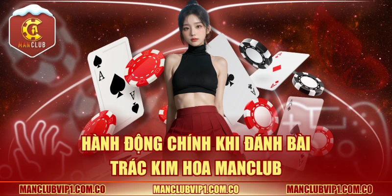 Hành động chính khi đánh bài Trác Kim Hoa Manclub