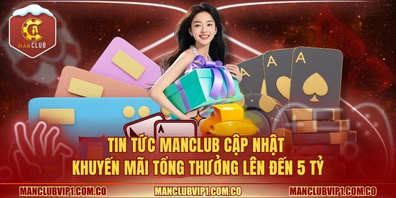 Tin tức Manclub cập nhật khuyến mãi tổng thưởng lên đến 5 tỷ