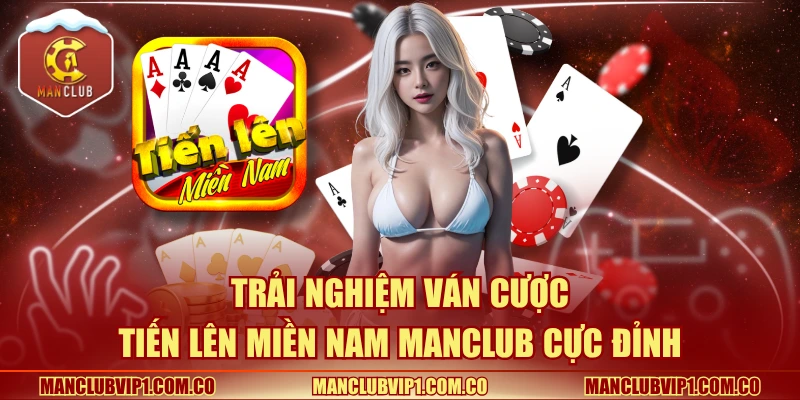 Trải nghiệm ván cược Tiến Lên Miền Nam Manclub cực đỉnh